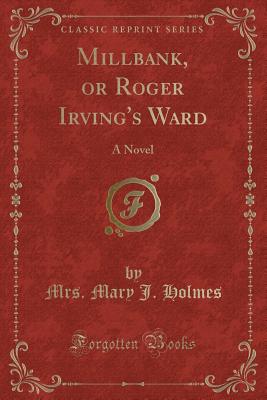 Millbank, or Roger Irving's Ward: A Novel (Classic Reprint) - Holmes, Mrs Mary J