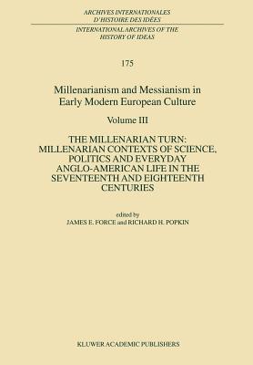 Millenarianism and Messianism in Early Modern European Culture: Volume III: The Millenarian Turn: Millenarian Contexts of Science, Politics and Everyday Anglo-American Life in the Seventeenth and Eighteenth Centuries - Force, J E (Editor), and Popkin, R H (Editor)