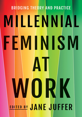 Millennial Feminism at Work: Bridging Theory and Practice - Juffer, Jane, Professor (Editor)