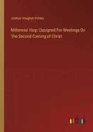 Millennial Harp: Designed For Meetings On The Second Coming of Christ