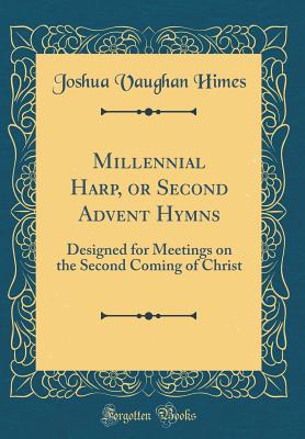 Millennial Harp, or Second Advent Hymns: Designed for Meetings on the Second Coming of Christ (Classic Reprint) - Himes, Joshua Vaughan