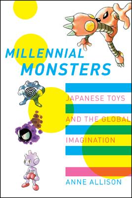 Millennial Monsters: Japanese Toys and the Global Imagination Volume 13 - Allison, Anne, and Cross, Gary (Foreword by)