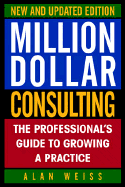 Million Dollar Consulting: The Professional's Guide to Growing a Practice - Weiss, Alan, Ph.D.