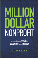 Million Dollar Nonprofit: A Step By Step Guide To Elevating Your Mission