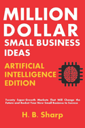 Million Dollar Small Business Ideas-Artificial Intelligence: Twenty Super-Growth Markets That Will Change the Future and Rocket Your New Small Business to Success