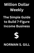 Million Dollar Weekly: The Simple Guide to Build 7-Figure Income Business