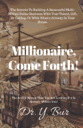 Millionaire, Come Forth!: The Secrets to Building a Successful Multi-Million Dollar Business with Your Talent, Gift, or Calling, or with What's Already in Your House.