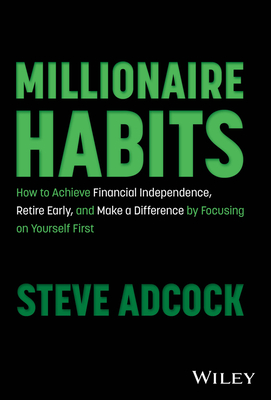 Millionaire Habits: How to Achieve Financial Independence, Retire Early, and Make a Difference by Focusing on Yourself First - Adcock, Steve