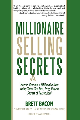 Millionaire Selling Secrets: How to Become a Millionaire Now by Using These Ten Simple, Fast, Easy, Proven Secrets of Persuasion! - Brett Bacon, Bacon