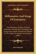 Millionaires And Kings Of Enterprise: The Marvelous Careers Of Some Americans Who By Pluck, Foresight And Energy Have Made Themselves Masters In The Fields Of Industry And Finance (1901)