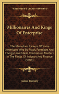 Millionaires and Kings of Enterprise: The Marvelous Careers of Some Americans Who by Pluck, Foresight and Energy Have Made Themselves Masters in the Fields of Industry and Finance (1901)
