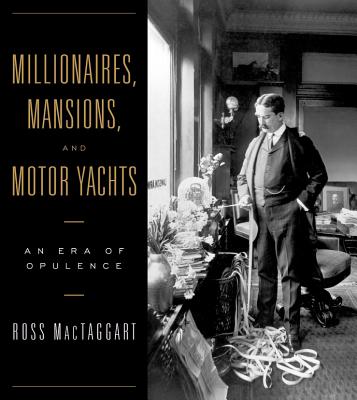 Millionaires, Mansions, and Motor Yachts: An Era of Opulence - Mactaggart, Ross