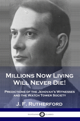 Millions Now Living Will Never Die!: Predictions of the Jehovah's Witnesses and the Watch Tower Society - Rutherford, J F