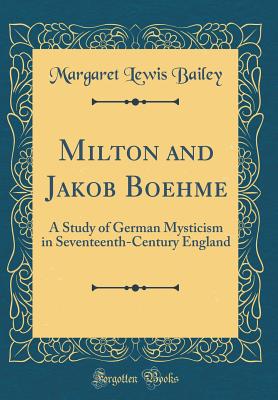 Milton and Jakob Boehme: A Study of German Mysticism in Seventeenth-Century England (Classic Reprint) - Bailey, Margaret Lewis