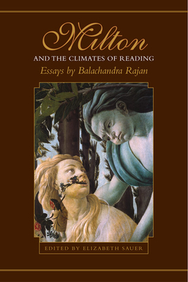 Milton and the Climates of Reading: Essays by Balachandra Rajan - Rajan, Balachandra, and Sauer, Elizabeth (Editor)