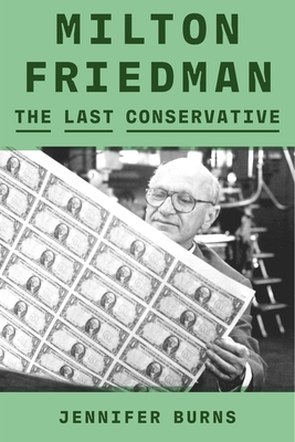 Milton Friedman: The Last Conservative - Burns, Jennifer