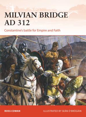 Milvian Bridge AD 312: Constantine's Battle for Empire and Faith - Cowan, Ross