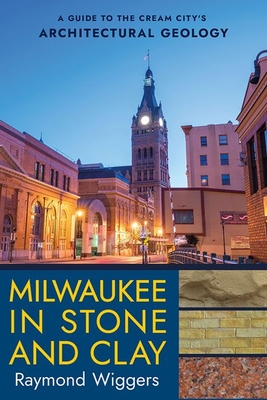 Milwaukee in Stone and Clay: A Guide to the Cream City's Architectural Geology - Wiggers, Raymond