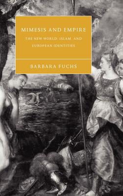 Mimesis and Empire: The New World, Islam, and European Identities - Fuchs, Barbara