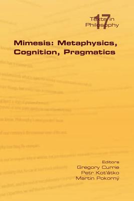 Mimesis: Metaphysics, Cognition, Pragmatics - Currie, Gregory (Editor), and Kot' Tko, Petr (Editor), and Pokorny, Martin (Editor)