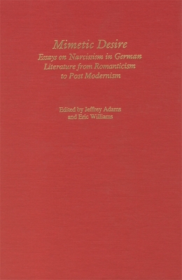 Mimetic Desire: Essays on Narcissism in German Literature from Romanticism to Postmodernism - Adams, Jeffrey (Editor), and Williams, Eric (Editor)
