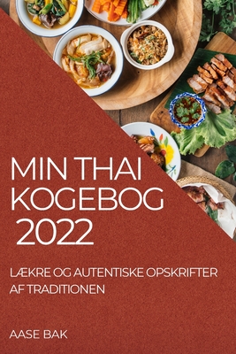 Min Thai Kogebog 2022: Lkre Og Autentiske Opskrifter AF Traditionen - Bak, Aase