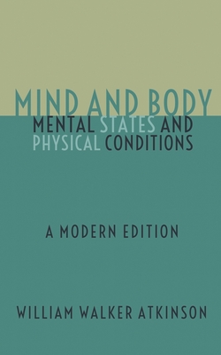 Mind and Body - Mental States and Physical Conditions: A Modern Edition - Logan, Dennis (Editor), and Atkinson, William Walker