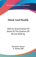 Mind And Health: With An Examination Of Some Of The Systems Of Divine Healing