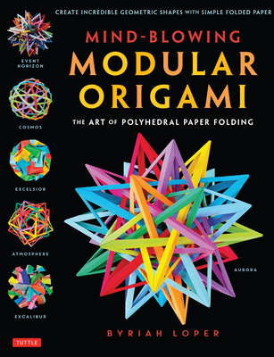Mind-Blowing Modular Origami: The Art of Polyhedral Paper Folding: Use Origami Math to Fold Complex, Innovative Geometric Origami Models - Loper, Byriah