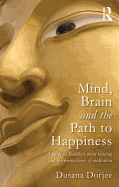 Mind, Brain and the Path to Happiness: A GUIDE TO BUDDHIST MIND TRAINING AND THE NEUROSCIENCE OF MEDITATION