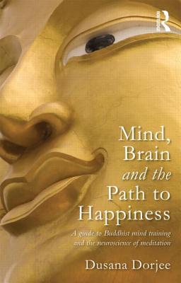 Mind, Brain and the Path to Happiness: A GUIDE TO BUDDHIST MIND TRAINING AND THE NEUROSCIENCE OF MEDITATION - Dorjee, Dusana