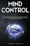 Mind Control: 2 Books in 1. The Art and Science of Manipulation and Mind Control. The Secrets and Tactics That People use For Motivation, Persuasion, Manipulation and Coercion to Get What They Want.