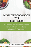 Mind Diet Cookbook for Beginners: 50 Delicious and Nutritious Recipes for Brain Improvement and Alzheimer's Prevention