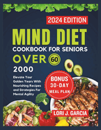 Mind Diet Cookbook For Seniors Over 60: Elevate Your Golden Years With Nourishing Recipes and Strategies For Mental Agility