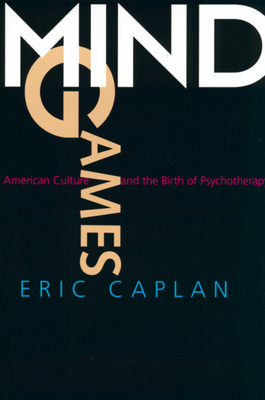 Mind Games: American Culture and the Birth of Psychotherapy - Caplan, Eric