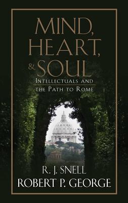 Mind, Heart, and Soul: Intellectuals and the Path to Rome - George, Robert P, and Snell, R J