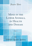 Mind in the Lower Animals, in Health and Disease, Vol. 1 (Classic Reprint)