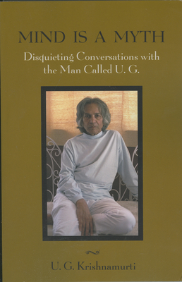 Mind Is a Myth: Disquieting Conversations with the Man Called U.G. - Krishnamurti, U G