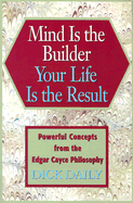Mind Is the Builder Your Life Is the Result: Powerful Concepts from the Edgar Cayce Philosophy
