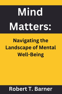 Mind Matters: Navigating the Landscape of Mental Well-Being