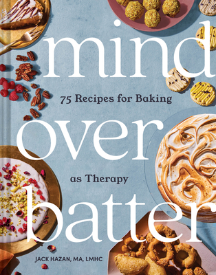 Mind Over Batter: 75 Recipes for Baking as Therapy - Hazan, Jack