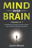 Mind over Brain: 4 Books in 1: Overthinking, Change Your Brain, Master Your Emotions, Declutter Your Brain: 4 Books in 1: Overthinking, Change Your Brain, Master Your Emotions, Declutter Your Brain
