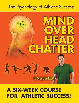 Mind Over Head Chatter 6 Week Course to Athletic Success - Justice Ma, Greg