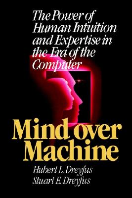 Mind Over Machine: The Power of Human Intuition and Expertise in the Era of the Computer - Dreyfus, Hubert L, and Dreyfus, Stuart E, and Anthanasiou, Tom