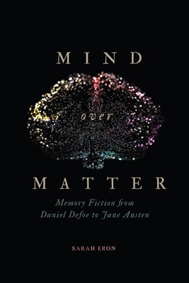 Mind Over Matter: Memory Fiction from Daniel Defoe to Jane Austen - Eron, Sarah