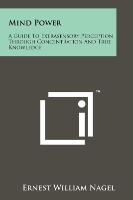 Mind Power: A Guide To Extrasensory Perception Through Concentration And True Knowledge - Nagel, Ernest William