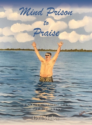Mind Prison to Praise: Bask in Victories with Christ - Huber, Gail