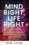 Mind Right, Life Right: Manifesting Dreams Through the Laws of the Universe