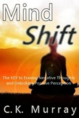 Mind Shift: The Key to Erasing Negative Thoughts and Unlocking Positive Perception - Murray, C K