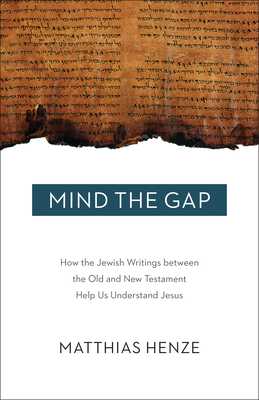 Mind the Gap: How the Jewish Writings Between the Old and New Testament Help Us Understand Jesus - Henze, Matthais